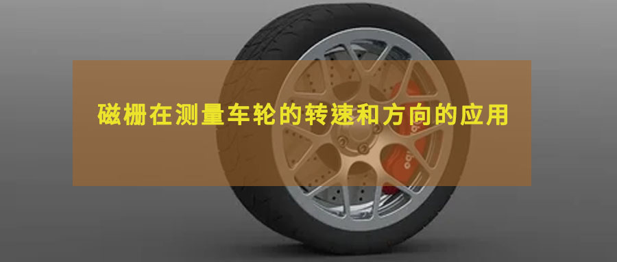 淺談磁柵在測量車輪的轉(zhuǎn)速和方向的應(yīng)用
