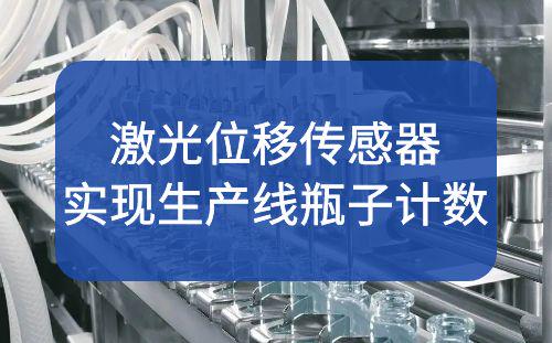 激光位移傳感器應(yīng)用案例：實(shí)現(xiàn)自動(dòng)生產(chǎn)線瓶子計(jì)數(shù)