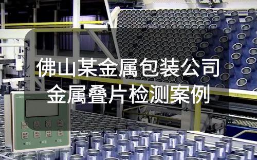 阿童木金屬疊片檢測(cè)器在佛山某金屬包裝公司的成功應(yīng)用
