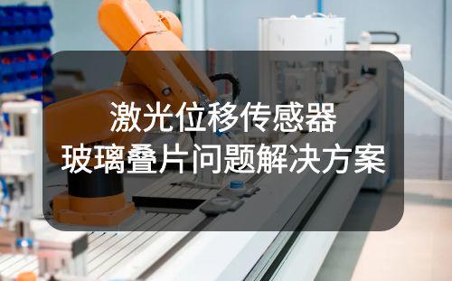 激光位移傳感器案例:玻璃疊片檢測(cè)丨雙片檢測(cè)解決方案